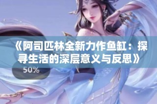《阿司匹林全新力作鱼缸：探寻生活的深层意义与反思》
