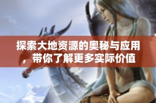 探索大地资源的奥秘与应用，带你了解更多实际价值