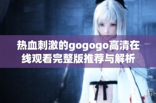 热血刺激的gogogo高清在线观看完整版推荐与解析