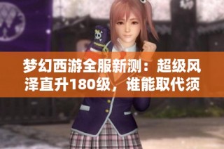梦幻西游全服新测：超级风泽直升180级，谁能取代须弥宠的地位？