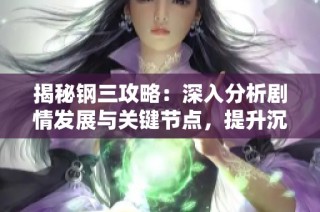 揭秘钢三攻略：深入分析剧情发展与关键节点，提升沉浸式游戏体验