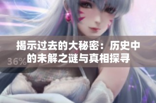 揭示过去的大秘密：历史中的未解之谜与真相探寻
