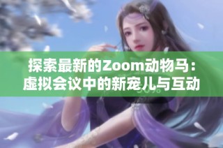 探索最新的Zoom动物马：虚拟会议中的新宠儿与互动体验