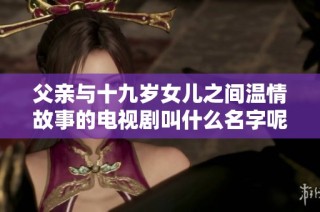 父亲与十九岁女儿之间温情故事的电视剧叫什么名字呢