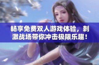 畅享免费双人游戏体验，刺激战场带你冲击极限乐趣！