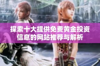 探索十大提供免费黄金投资信息的网站推荐与解析