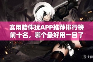 实用陪伴玩APP推荐排行榜前十名，哪个最好用一目了然