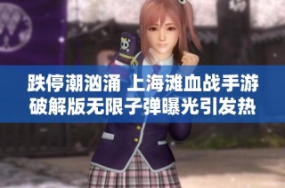 跌停潮汹涌 上海滩血战手游破解版无限子弹曝光引发热议