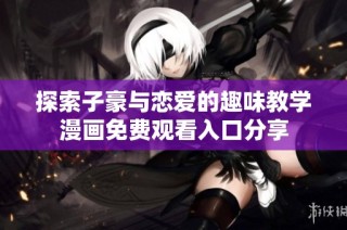 探索子豪与恋爱的趣味教学漫画免费观看入口分享
