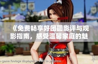 《免费畅享好团圆影评与观影指南，感受温馨家庭的魅力》