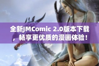 全新JMComic 2.0版本下载，畅享更优质的漫画体验！