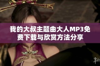 我的大叔主题曲大人MP3免费下载与欣赏方法分享