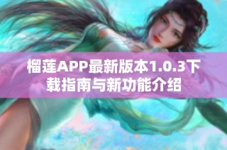 榴莲APP最新版本1.0.3下载指南与新功能介绍