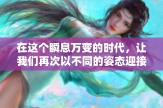 在这个瞬息万变的时代，让我们再次以不同的姿态迎接挑战与机遇