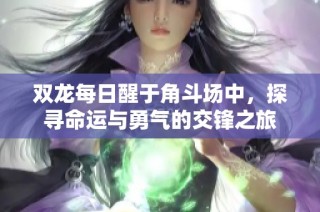 双龙每日醒于角斗场中，探寻命运与勇气的交锋之旅