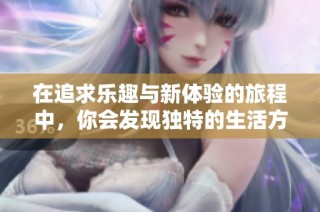 在追求乐趣与新体验的旅程中，你会发现独特的生活方式