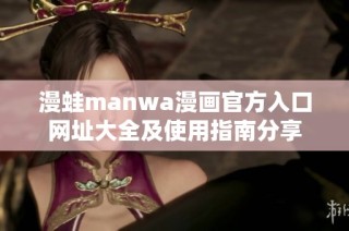 漫蛙manwa漫画官方入口网址大全及使用指南分享