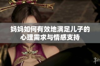 妈妈如何有效地满足儿子的心理需求与情感支持