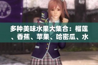 多种美味水果大集合：榴莲、香蕉、苹果、哈密瓜、水蜜桃逐一品尝