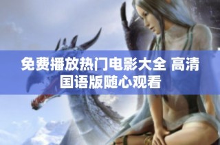 免费播放热门电影大全 高清国语版随心观看