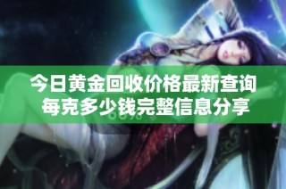 今日黄金回收价格最新查询 每克多少钱完整信息分享