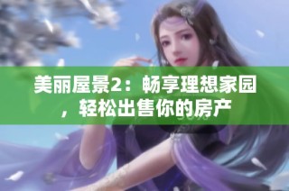 美丽屋景2：畅享理想家园，轻松出售你的房产
