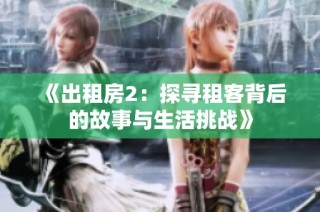 《出租房2：探寻租客背后的故事与生活挑战》