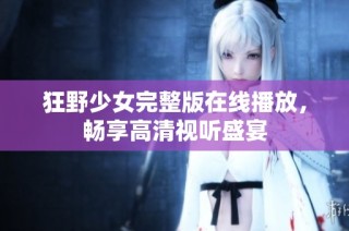 狂野少女完整版在线播放，畅享高清视听盛宴