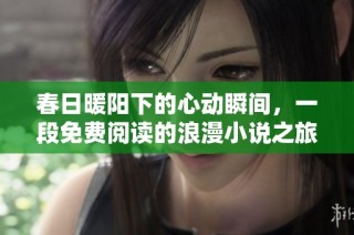 春日暖阳下的心动瞬间，一段免费阅读的浪漫小说之旅
