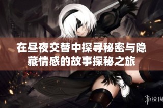在昼夜交替中探寻秘密与隐藏情感的故事探秘之旅