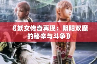 《妖女传奇再现：阴阳双魔的秘辛与斗争》