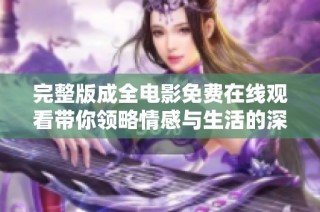 完整版成全电影免费在线观看带你领略情感与生活的深刻交织