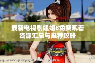 最新电视剧姐姐8免费观看资源汇总与推荐攻略