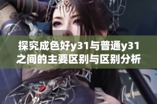 探究成色好y31与普通y31之间的主要区别与区别分析
