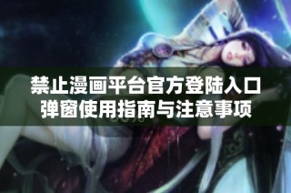 禁止漫画平台官方登陆入口弹窗使用指南与注意事项
