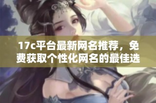 17c平台最新网名推荐，免费获取个性化网名的最佳选择