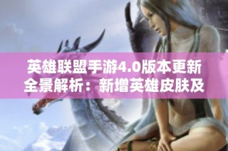 英雄联盟手游4.0版本更新全景解析：新增英雄皮肤及精彩活动揭秘