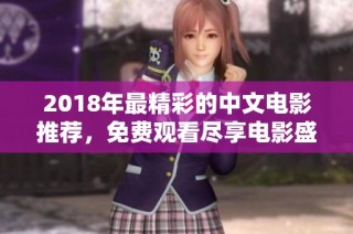 2018年最精彩的中文电影推荐，免费观看尽享电影盛宴