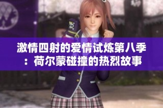激情四射的爱情试炼第八季：荷尔蒙碰撞的热烈故事