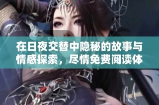 在日夜交替中隐秘的故事与情感探索，尽情免费阅读体验吧