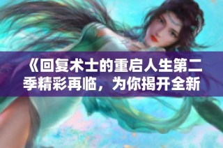 《回复术士的重启人生第二季精彩再临，为你揭开全新冒险篇章》