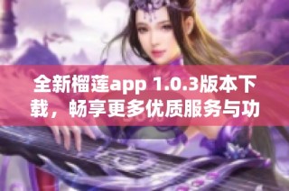 全新榴莲app 1.0.3版本下载，畅享更多优质服务与功能