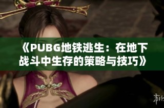 《PUBG地铁逃生：在地下战斗中生存的策略与技巧》