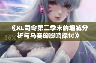 《XL司令第二季末的增减分析与马赛的影响探讨》
