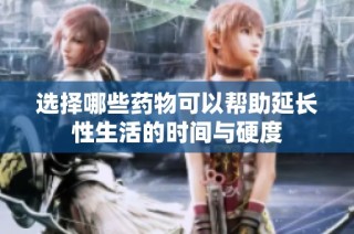 选择哪些药物可以帮助延长性生活的时间与硬度