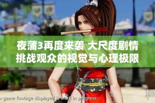 夜蒲3再度来袭 大尺度剧情挑战观众的视觉与心理极限