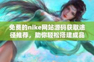 免费的nike网站源码获取途径推荐，助你轻松搭建成品平台