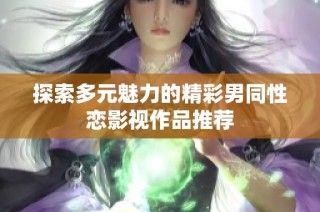 探索多元魅力的精彩男同性恋影视作品推荐