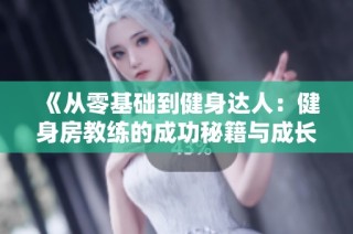 《从零基础到健身达人：健身房教练的成功秘籍与成长之路》