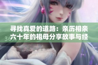 寻找真爱的道路：亲历相亲六十年的祖母分享故事与经验